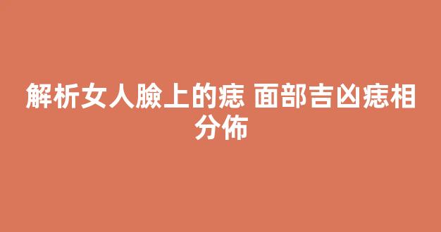 解析女人臉上的痣 面部吉凶痣相分佈